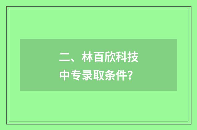 二、林百欣科技中专录取条件？