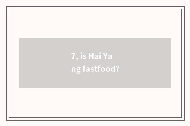 7, is Hai Yang fastfood?