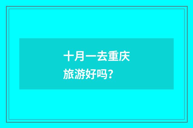 十月一去重庆旅游好吗?