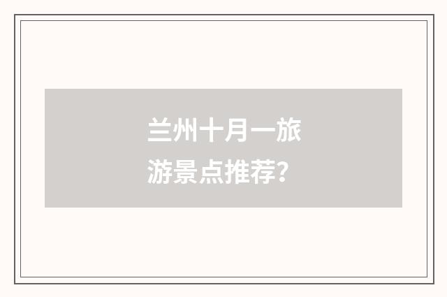 兰州十月一旅游景点推荐?