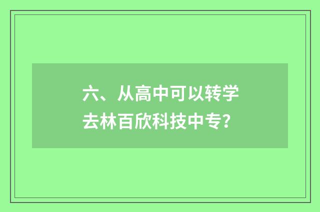 六、从高中可以转学去林百欣科技中专？