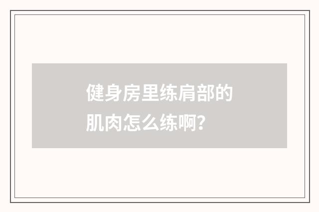 健身房里练肩部的肌肉怎么练啊?