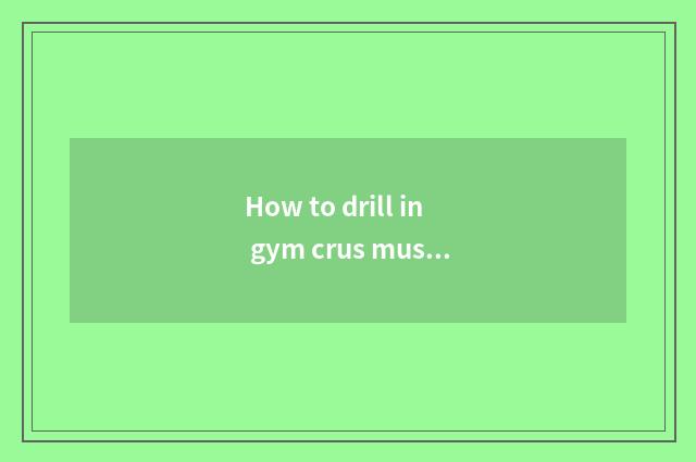 How to drill in gym crus muscle?