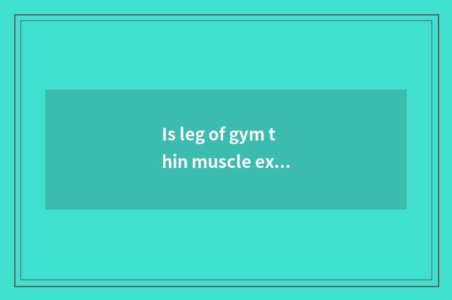 Is leg of gym thin muscle experienced what appliance?