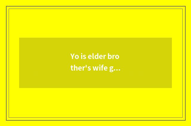 Yo is elder brother's wife good do?