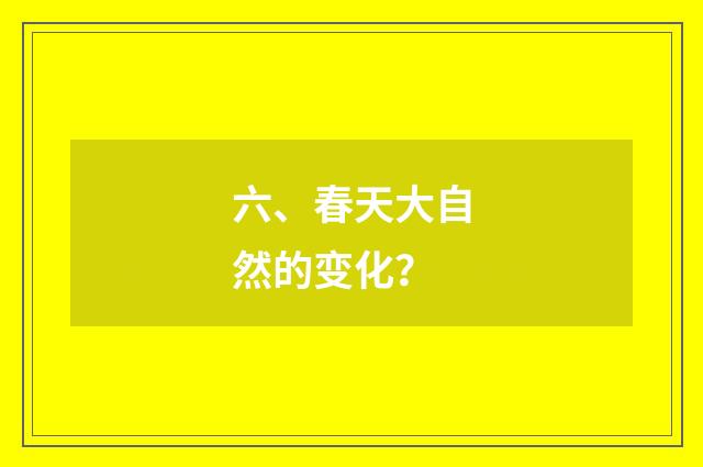 六、春天大自然的变化？