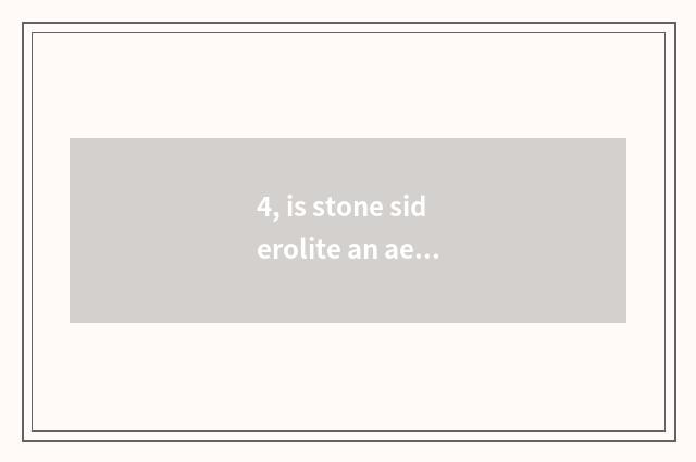 4, is stone siderolite an aerolite?