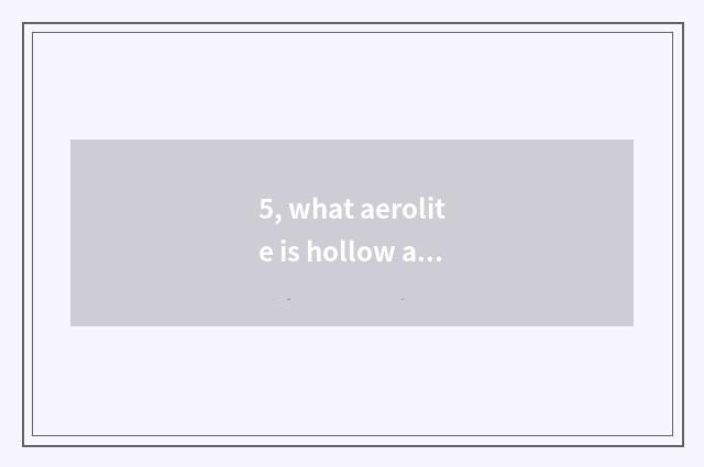 5, what aerolite is hollow aerolite?