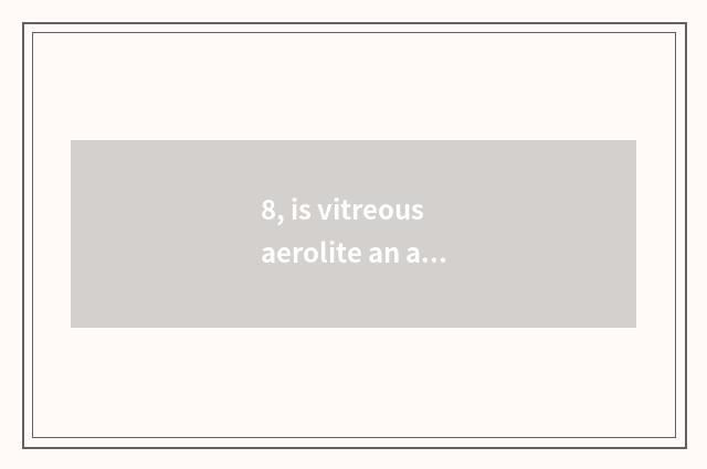 8, is vitreous aerolite an aerolite?