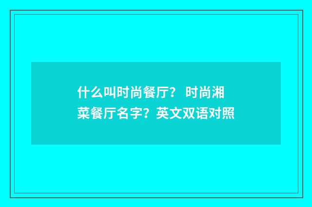 什么叫时尚餐厅? 时尚湘菜餐厅名字?英文双语对照
