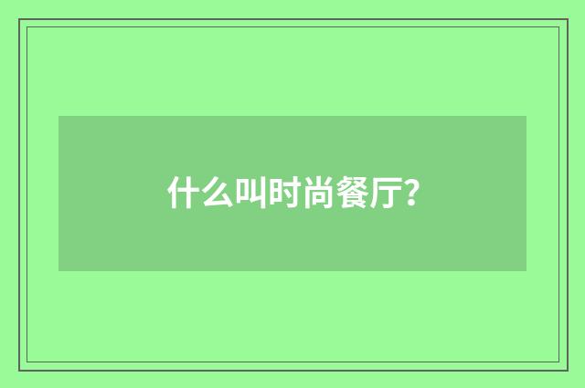 什么叫时尚餐厅？