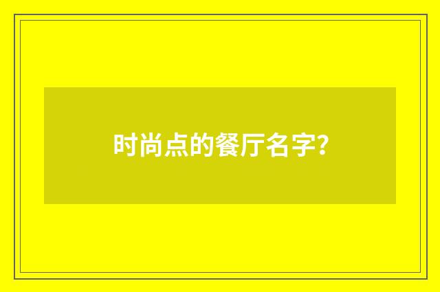 时尚点的餐厅名字?