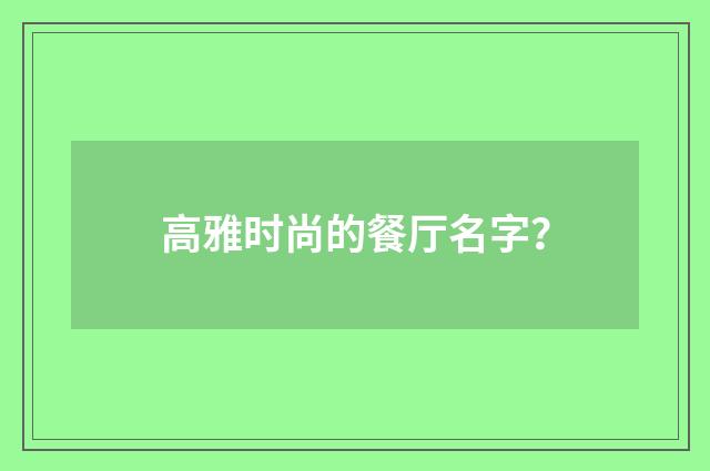 高雅时尚的餐厅名字?