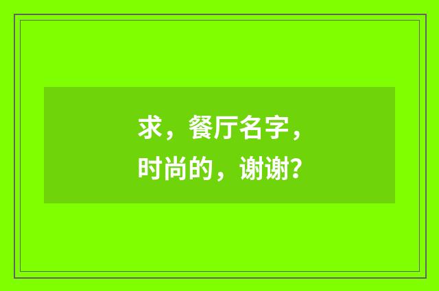 求,餐厅名字,时尚的,谢谢?