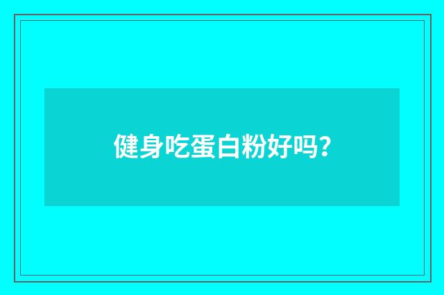 健身吃蛋白粉好吗?
