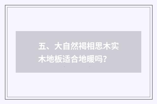 五、大自然褐相思木实木地板适合地暖吗?