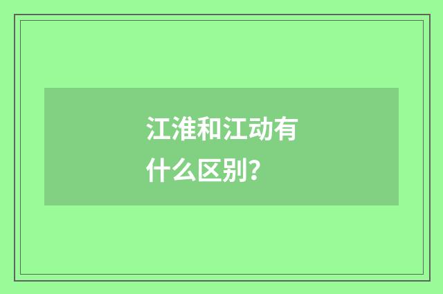 江淮和江动有什么区别？