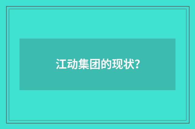江动集团的现状?