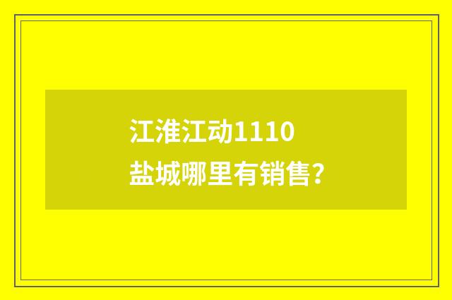 江淮江动1110盐城哪里有销售?