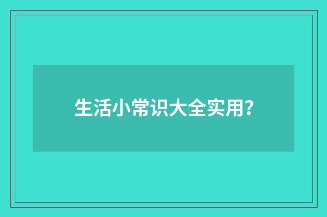 生活小常识大全实用?