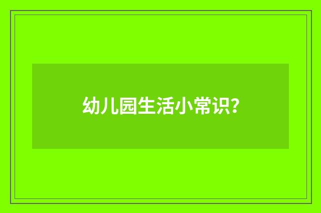 幼儿园生活小常识?