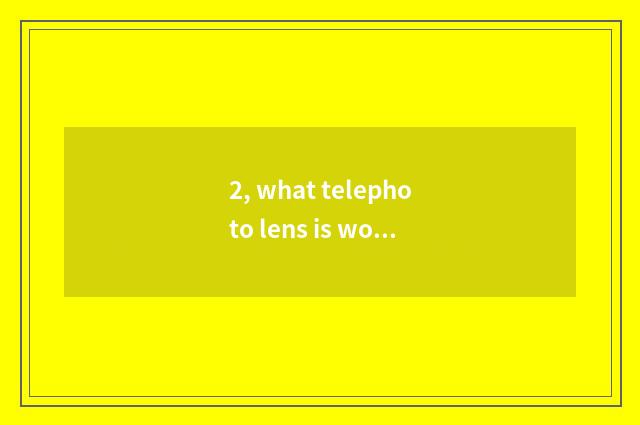 2, what telephoto lens is worth to buy most?