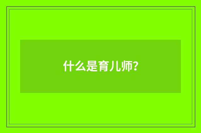 什么是育儿师?