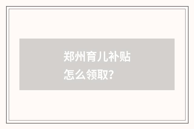 郑州育儿补贴怎么领取？
