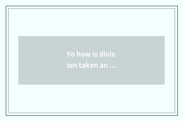 Yo how is division taken an examination of?