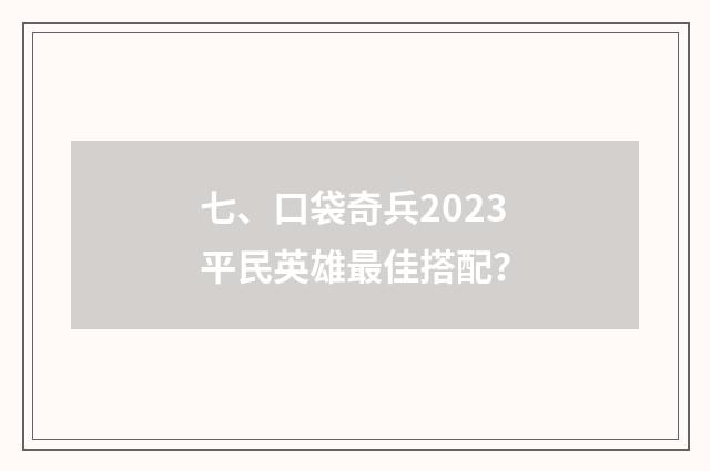 七、口袋奇兵2023平民英雄最佳搭配？