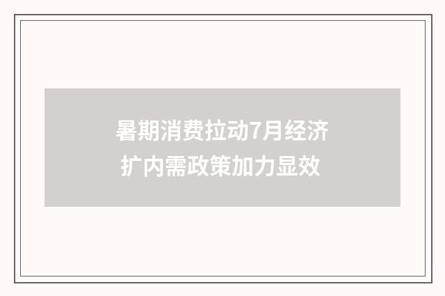 暑期消费拉动7月经济 扩内需政策加力显效