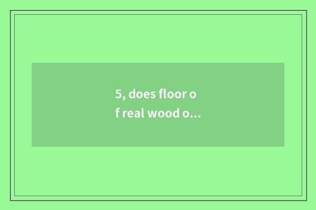 5, does floor of real wood of wood of nature brown lovesickness suit the ground 