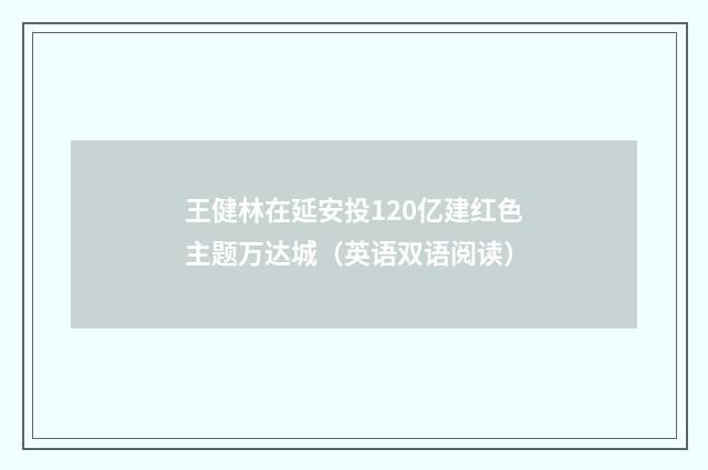 王健林在延安投120亿建红色主题万达城（英语双语阅读）