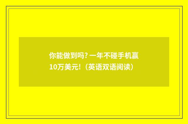 你能做到吗? 一年不碰手机赢10万美元!(英语双语阅读)