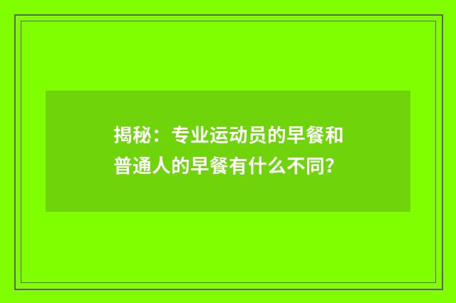 揭秘：专业运动员的早餐和普通人的早餐有什么不同？