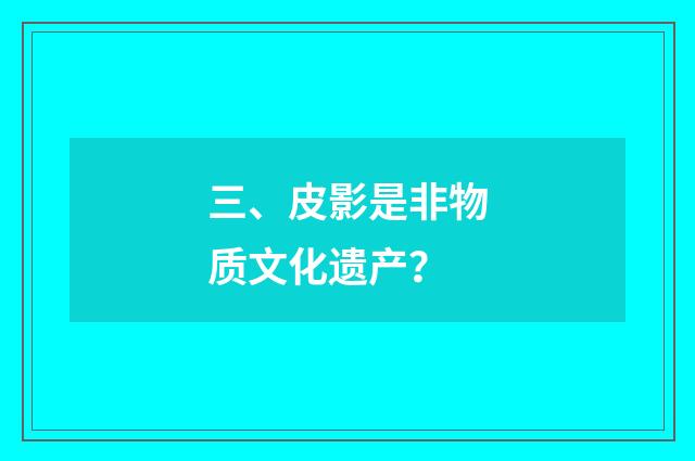 三、皮影是非物质文化遗产？