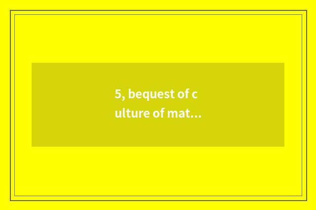 5, bequest of culture of material of ancient town dispute or corporeal culture b