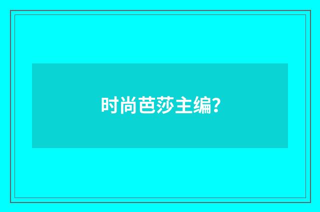 时尚芭莎主编？
