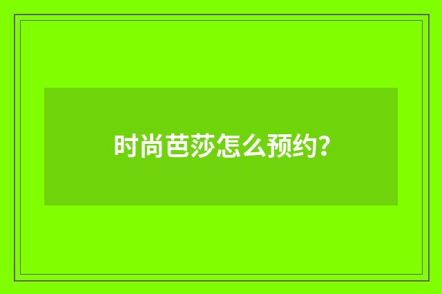 时尚芭莎怎么预约？