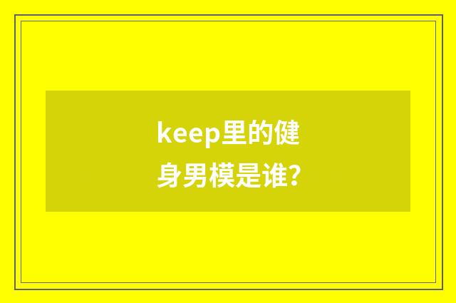 keep里的健身男模是谁?
