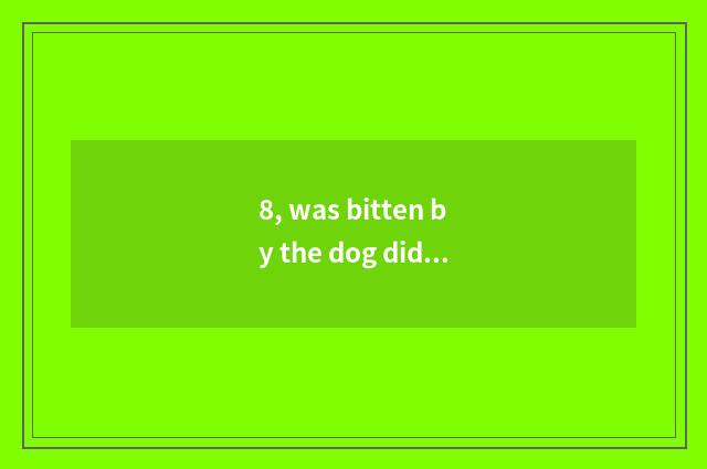 8, was bitten by the dog did not defeat need to give or take an injection?