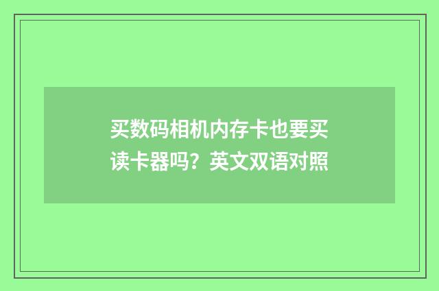 买数码相机内存卡也要买读卡器吗?英文双语对照