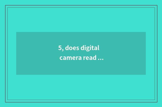 5, does digital camera read card implement how many money?