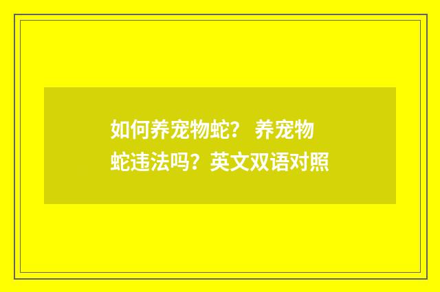 如何养宠物蛇？ 养宠物蛇违法吗？英文双语对照