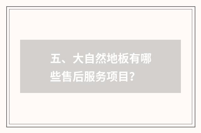 五、大自然地板有哪些售后服务项目？