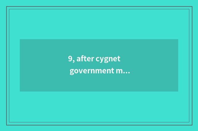 9, after cygnet government makes work?