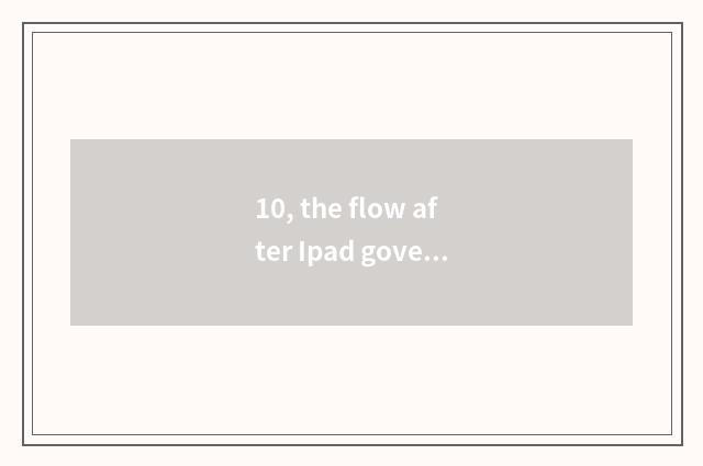 10, the flow after Ipad government makes work?