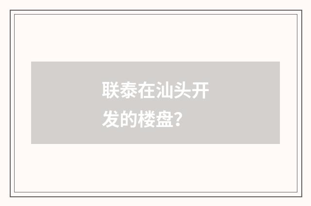 联泰在汕头开发的楼盘？