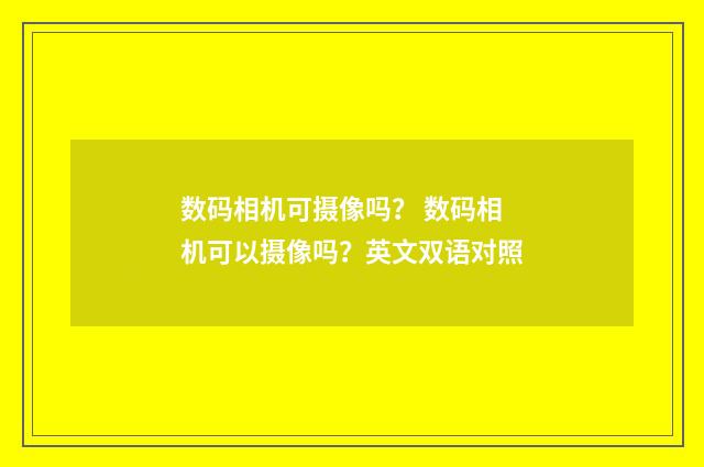 数码相机可摄像吗？ 数码相机可以摄像吗？英文双语对照