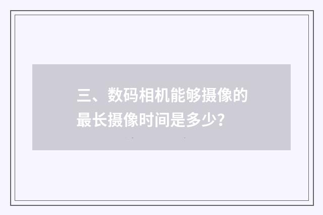 三、数码相机能够摄像的最长摄像时间是多少?